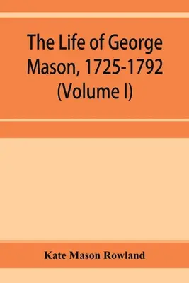 Viața lui George Mason, 1725-1792 (Volumul I) - The life of George Mason, 1725-1792 (Volume I)