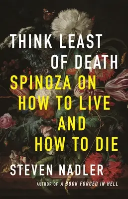 Think Least of Death: Spinoza despre cum să trăiești și cum să mori - Think Least of Death: Spinoza on How to Live and How to Die