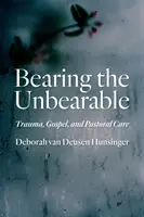 Bearing the Unbearable: Trauma, Evanghelia și îngrijirea pastorală - Bearing the Unbearable: Trauma, Gospel, and Pastoral Care