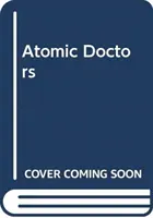 Atomic Doctors: Conștiință și complicitate în zorii erei nucleare (Conscience and Complicity at the Dawn of the Nuclear Age) - Atomic Doctors: Conscience and Complicity at the Dawn of the Nuclear Age