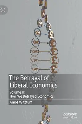 Trădarea economiei liberale: Volumul II: Cum am trădat economia - The Betrayal of Liberal Economics: Volume II: How We Betrayed Economics