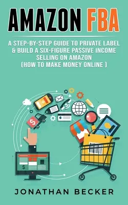 Amazon FBA: Un ghid pas cu pas pentru eticheta privată și construirea unui venit pasiv de șase cifre de vânzare pe Amazon (cum să faci bani online) - Amazon FBA: A Step-By-Step Guide to Private Label & Build a Six-Figure Passive Income Selling on Amazon (how to make money online)
