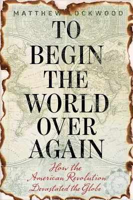 To Begin the World Over Again: Cum a devastat revoluția americană lumea - To Begin the World Over Again: How the American Revolution Devastated the Globe