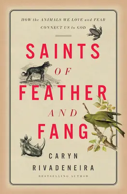Saints of Feather and Fang: Cum animalele pe care le iubim și de care ne temem ne conectează la Dumnezeu - Saints of Feather and Fang: How the Animals We Love and Fear Connect Us to God