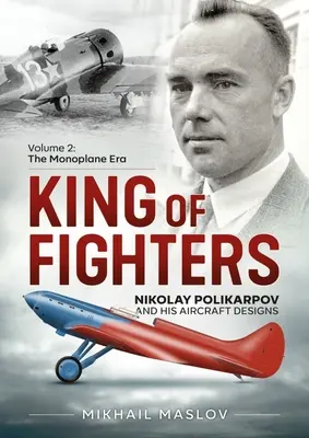 King of Fighters -- Nikolay Polikarpov and His Aircraft Designs: Volumul 2 - Era monoplanurilor - King of Fighters -- Nikolay Polikarpov and His Aircraft Designs: Volume 2 - The Monoplane Era