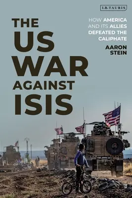 Războiul american împotriva Isis: Cum America și aliații săi au învins califatul - The Us War Against Isis: How America and Its Allies Defeated the Caliphate