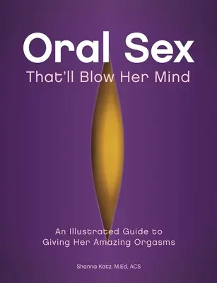 Sex oral care o va uimi: Un ghid ilustrat pentru a-i oferi orgasme uimitoare - Oral Sex That'll Blow Her Mind: An Illustrated Guide to Giving Her Amazing Orgasms
