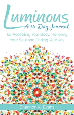 Luminos: Un jurnal de 30 de zile pentru a-ți accepta corpul, a-ți onora sufletul și a-ți găsi bucuria - Luminous: A 30-Day Journal for Accepting Your Body, Honoring Your Soul, and Finding Your Joy
