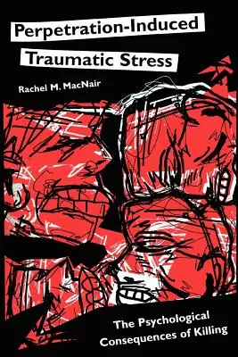 Stresul traumatic indus de perpetrare: Consecințele psihologice ale uciderii - Perpetration-Induced Traumatic Stress: The Psychological Consequences of Killing