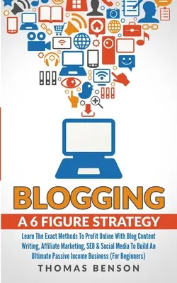 Blogging: O Strategie de 6 Cifre: Învață Metodele Exacte Pentru A Profita Online Cu Scrierea Conținutului Blogului, Marketing Afiliat, SEO & Deci - Blogging: A 6 Figure Strategy: Learn The Exact Methods To Profit Online With Blog Content Writing, Affiliate Marketing, SEO & So