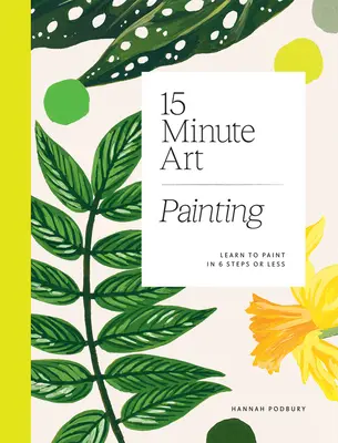 15-Minute Art: Învață să pictezi în 6 pași sau mai puțin - 15-Minute Art: Learn to Paint in 6 Steps or Less