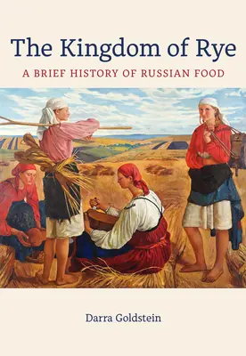 Regatul secarei: O scurtă istorie a alimentației rusești Volumul 77 - The Kingdom of Rye: A Brief History of Russian Foodvolume 77