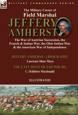 Cariera militară a mareșalului Jeffery Amherst: Războiul de succesiune austriac, Războiul francez și indian, Războiul indian din Ohio și Războiul american - The Military Career of Field Marshal Jeffery Amherst: the War of Austrian Succession, the French & Indian War, the Ohio Indian War & the American War