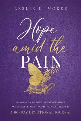 Hope Amid the Pain: Hanging On to Positive Expectations When Battling Chronic Pain and Illness, Un jurnal devoțional de 60 de zile - Hope Amid the Pain: Hanging On to Positive Expectations When Battling Chronic Pain and Illness, A 60-Day Devotional Journal