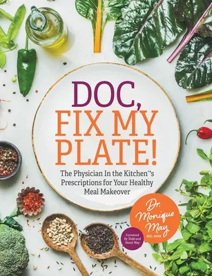 Doctore, repară-mi farfuria! The Physician In the Kitchen(R)'s Prescriptions for Your Healthy Meal Makeover﻿ - Doc, Fix My Plate!: The Physician In the Kitchen(R)'s Prescriptions for Your Healthy Meal Makeover﻿