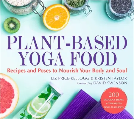Plant-Based Yoga Food: Rețete și poziții pentru a-ți hrăni trupul și sufletul - Plant-Based Yoga Food: Recipes and Poses to Nourish Your Body and Soul