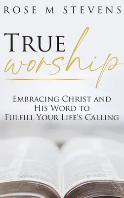 Adevărata închinare: Îmbrățișarea lui Hristos și a Cuvântului Său pentru a-ți împlini chemarea vieții - True Worship: Embracing Christ and His Word to Fulfill Your Life's Calling