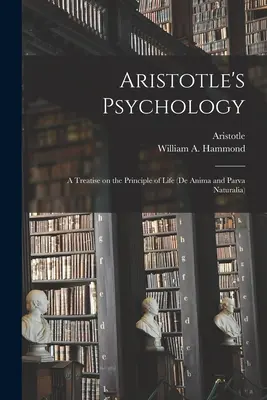 Psihologia lui Aristotel [microformă]; un tratat despre principiul vieții (De Anima și Parva Naturalia) - Aristotle's Psychology [microform]; a Treatise on the Principle of Life (De Anima and Parva Naturalia)