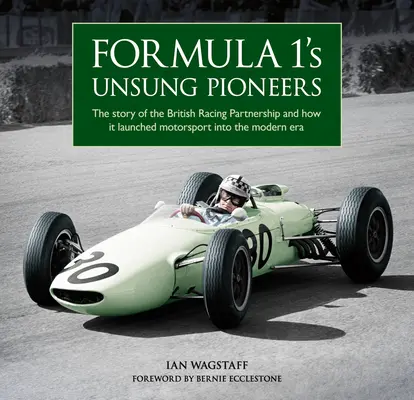 Formula 1's Unsung Pioneers: The Story of the British Racing Partnership and How It Launched Motorsport Into Into Modern Era - Formula 1's Unsung Pioneers: The Story of the British Racing Partnership and How It Launched Motorsport Into the Modern Era