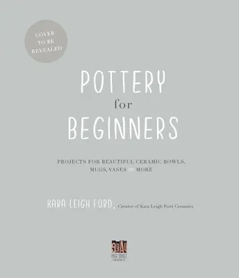 Ceramică pentru începători: Proiecte pentru boluri, căni, vaze și multe altele din ceramică frumoasă - Pottery for Beginners: Projects for Beautiful Ceramic Bowls, Mugs, Vases and More