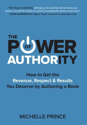 Puterea autorității: Cum să obțineți veniturile, respectul și rezultatele pe care le meritați prin scrierea unei cărți - The Power of Authority: How to Get the Revenue, Respect & Results You Deserve by Authoring a Book