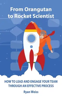 De la urangutan la om de știință rachetă: Cum să vă conduceți și să vă implicați echipa prin procese eficiente - From Orangutan to Rocket Scientist: How To Lead and Engage Your Team Through Effective Process