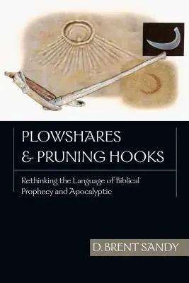 Plowshares and Pruning Hooks: Rethinking the Language of Biblical Prophecy and Apocalyptic (Regândirea limbajului profeției și apocalipsei biblice) - Plowshares and Pruning Hooks: Rethinking the Language of Biblical Prophecy and Apocalyptic