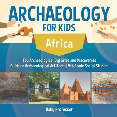 Arheologie pentru copii - Africa - Top Archaeological Dig Sites and Discoveries Guide on Archaeological Artifacts 5th Grade Social Studies - Archaeology for Kids - Africa - Top Archaeological Dig Sites and Discoveries Guide on Archaeological Artifacts 5th Grade Social Studies