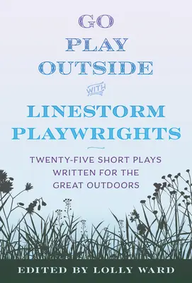 Linestorm Playwrights prezintă Go Play Outside: Twenty-Five Short Plays Written for the Great Outdoors - Linestorm Playwrights Present Go Play Outside: Twenty-Five Short Plays Written for the Great Outdoors