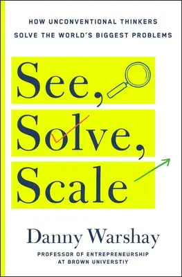 See, Solve, Scale: Cum poate oricine să transforme o problemă nerezolvată într-un succes răsunător - See, Solve, Scale: How Anyone Can Turn an Unsolved Problem Into a Breakthrough Success