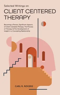 Scrieri selectate despre terapia centrată pe client: Devenirea unei persoane, Aspecte semnificative ale terapiei centrate pe client, Procesul de terapie și Dezvoltarea - Selected Writings on Client Centered Therapy: Becoming a Person, Significant Aspects of Client Centered Therapy, The Process of Therapy, and The Devel