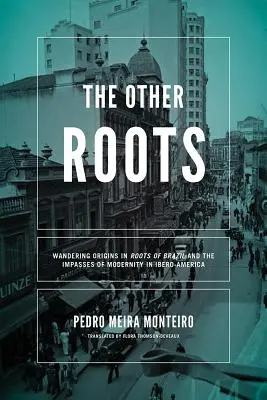 Celelalte rădăcini: Rătăcirea originilor în Rădăcinile Braziliei și impasurile modernității în Ibero-America - The Other Roots: Wandering Origins in Roots of Brazil and the Impasses of Modernity in Ibero-America