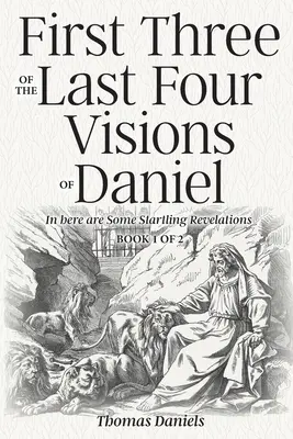 Primele trei din ultimele patru viziuni ale lui Daniel: Cartea 1 din 2 - First Three of the Last Four Visions of Daniel: Book 1 of 2