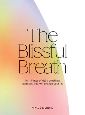 Respirația fericită: 10 minute de respirație zilnică care îți vor schimba viața - The Blissful Breath: 10 Minutes of Daily Breathing That Will Change Your Life