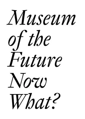 Muzeul viitorului: Și acum ce? - Museum of the Future: Now What?