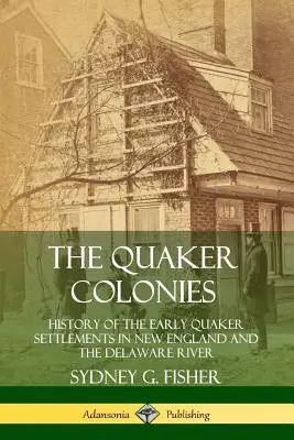 Coloniile Quaker: Istoria primelor așezări quaker în Noua Anglie și pe râul Delaware - The Quaker Colonies: History of the Early Quaker Settlements in New England and the Delaware River