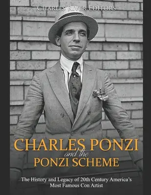 Charles Ponzi și schema Ponzi: Istoria și moștenirea celui mai faimos escroc din America secolului XX - Charles Ponzi and the Ponzi Scheme: The History and Legacy of 20th Century America's Most Famous Con Artist