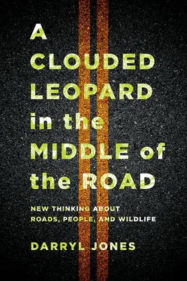 Un leopard înnorat în mijlocul drumului: Gândire nouă despre drumuri, oameni și animale sălbatice - A Clouded Leopard in the Middle of the Road: New Thinking about Roads, People, and Wildlife
