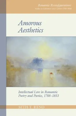 Amorous Aesthetics: Iubirea intelectuală în poezia și poetica romantică, 1788-1853 - Amorous Aesthetics: Intellectual Love in Romantic Poetry and Poetics, 1788-1853