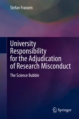 Responsabilitatea universitară pentru soluționarea cazurilor de conduită necorespunzătoare în cercetare: The Science Bubble - University Responsibility for the Adjudication of Research Misconduct: The Science Bubble