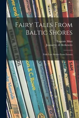 Basme de pe țărmurile baltice: Povești folclorice din Estonia - Fairy Tales From Baltic Shores: Folk-lore Stories From Estonia