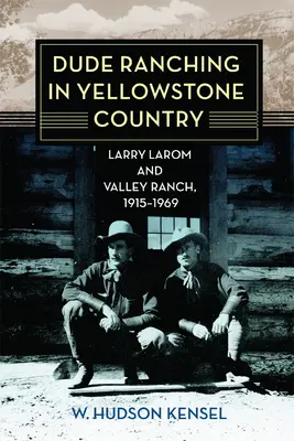 Dude Ranching în Țara Yellowstone: Larry Larom și Valley Ranch, 1915-1969 - Dude Ranching in Yellowstone Country: Larry Larom and Valley Ranch, 1915-1969