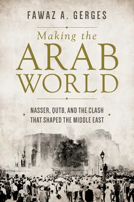 Crearea lumii arabe: Nasser, Qutb și confruntarea care a modelat Orientul Mijlociu - Making the Arab World: Nasser, Qutb, and the Clash That Shaped the Middle East