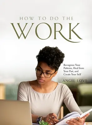 How to Do the Work: Recunoaște-ți tiparele, vindecă-te de trecut și creează-ți sinele - How to Do the Work: Recognize Your Patterns, Heal from Your Past, and Create Your Self