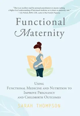 Maternitate funcțională: Utilizarea medicinei funcționale și a nutriției pentru a îmbunătăți rezultatele sarcinii și ale nașterii - Functional Maternity: Using Functional Medicine and Nutrition to Improve Pregnancy and Childbirth Outcomes