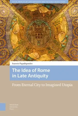 Ideea de Roma în Antichitatea târzie: De la orașul etern la utopia imaginată - The Idea of Rome in Late Antiquity: From Eternal City to Imagined Utopia