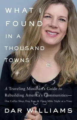 What I Found in a Thousand Towns: Ghidul unui muzician călător pentru reconstruirea comunităților americane - o cafenea, un padoc pentru câini și o seară cu microfon deschis la un - What I Found in a Thousand Towns: A Traveling Musician's Guide to Rebuilding America's Communities-One Coffee Shop, Dog Run, and Open-Mike Night at a