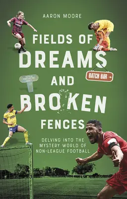 Field of Dreams and Broken Fences: Delving Into the Mystery World of Non-League Football (În lumea misterioasă a fotbalului din afara ligii) - Field of Dreams and Broken Fences: Delving Into the Mystery World of Non-League Football
