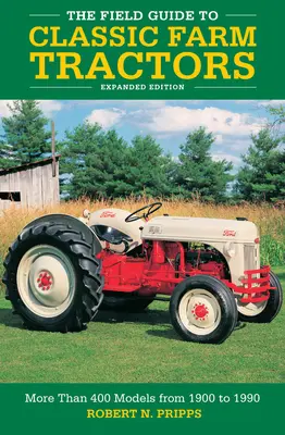 The Field Guide to Classic Farm Tractors, Ediție extinsă: Mai mult de 400 de modele de la 1900 la 1990 - The Field Guide to Classic Farm Tractors, Expanded Edition: More Than 400 Models from 1900 to 1990