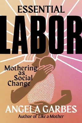Essential Labor: Maternitatea ca schimbare socială - Essential Labor: Mothering as Social Change